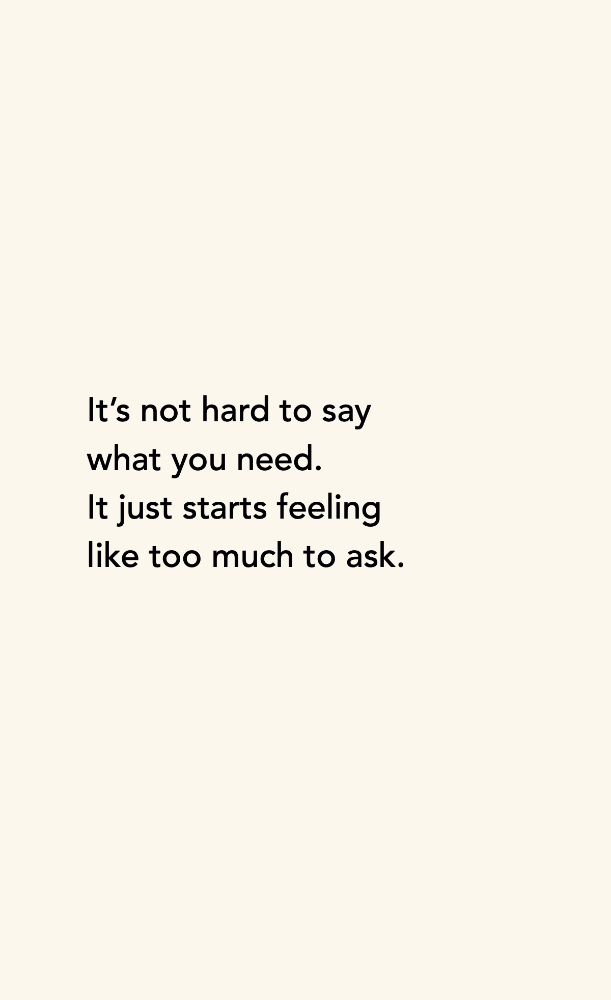 It’s not hard to say what you need. It just starts feeling like too much to ask.